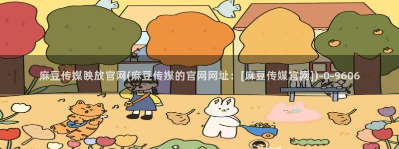 麻豆站点地图：麻豆传媒眏放官网(麻豆传媒的官网网址：[麻豆传媒官网])