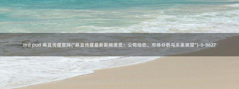 麻豆传媒剧情：md pud 麻豆传媒官网(\